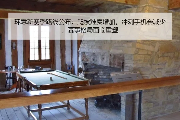 环意新赛季路线公布：爬坡难度增加，冲刺手机会减少，赛事格局面临重塑