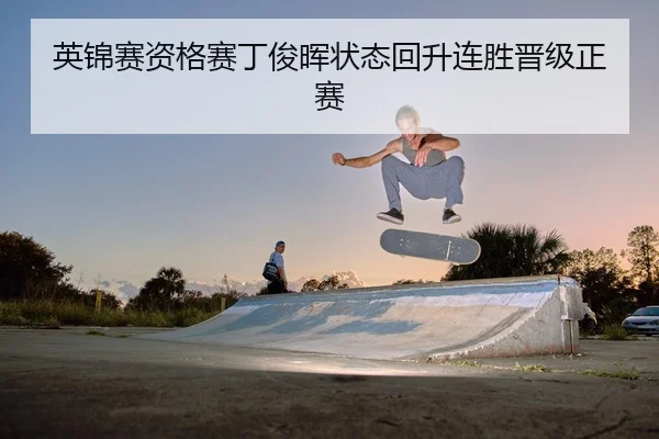 英锦赛资格赛丁俊晖状态回升连胜晋级正赛